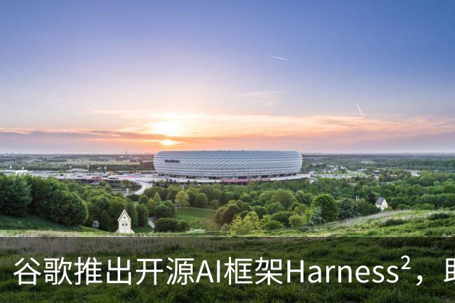 谷歌推出开源AI框架Harness²，助力增强智能体性能